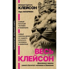 Клейсон Д. Весь Клейсон. Денежные законы самого богатого человека в Вавилоне.  Самый богатый человек в Вавилоне. Новые законы денег от Самого Богатого Человека в Вавилоне