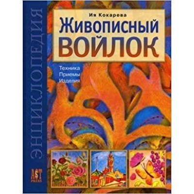 Кокарева ЖИВОПИСНЫЙ ВОЙЛОК: ТЕХНИКА. ПРИЕМЫ. ИЗДЕЛИЯ