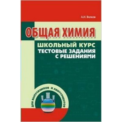Волков ОБЩАЯ ХИМИЯ школьный курс, тестовые задания с решениями