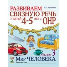 Арбекова Н.Е. Развиваем связную речь. 4-5 лет с ОНР.Альбом 3. Мир человека