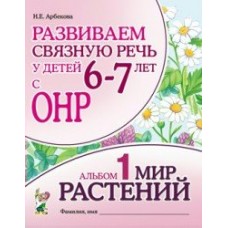 Арбекова Н.Е. Развиваем связную речь. 6-7 лет с ОНР.Альбом 1. Мир растений