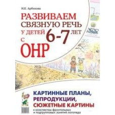 Арбекова Развиваем связную речь. 6-7 лет с ОНР.Картинные планы, репродукции