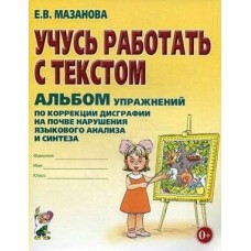 Мазанова Учусь работать с текстом Альбом упр.по коррекц.дисграфии на почве наруш..язык.анализа