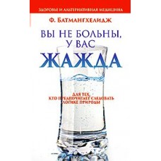 Батмангхелидж Ф Вы не больны,у Вас жажда