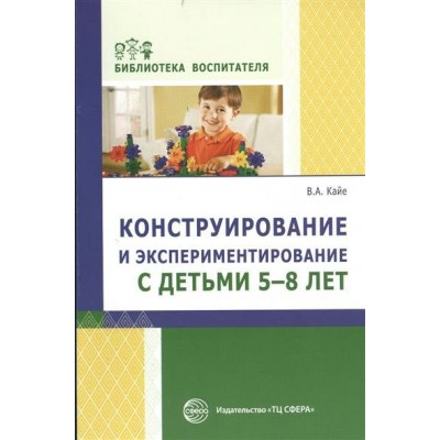 Кайе В. Конструирование и экспериментирование с детьми 5-8 лет. Методическое пособие