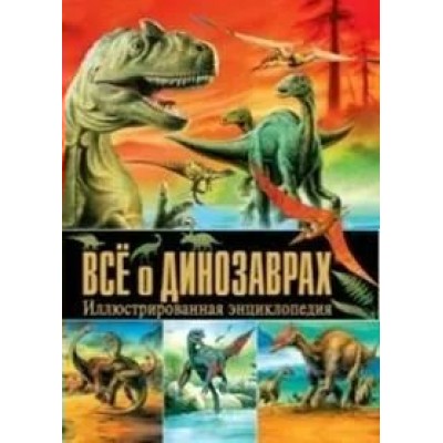 Феданова Ю.В. Все о динозаврах. Иллюстрированная энциклопедия/Скиба Т., ред.