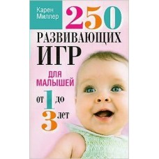 Миллер Карен 250 развивающих игр для малышей от 1 до 3 лет