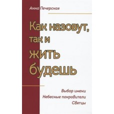 Печерская А (м)Как назовут, так и жить будешь. Выбор имени. Небесные покровители. Святцы