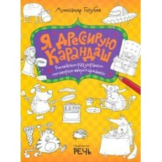 Голубев А Я дрессирую карандаш. Рисовалки-разукрашки-поговорки-вверхтормашки