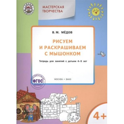 Медов Мастерская творчества. Рисуем и раскрашиваем с мышонком 4+ Рабочая тетрадь