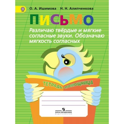 Ишимова ПИСЬМО. Различаю твердые и мягкие согл. звуки. Обозн мягк.согл. Тетрадь-помощница 