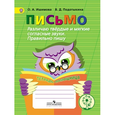 Ишимова ПИСЬМО. Различаю твердые и мягкие согл. звуки. Правильно пишу. Тетрадь-помощница 