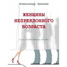 Цыпкин А.Е Женщины непреклонного возраста и др. беспринцыпные истории