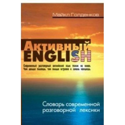 Голденков М АКТИВНЫЙ ENGLISH.СЛОВАРЬ СОВРЕМЕННОЙ РАЗГОВОРНОЙ ЛЕКСИКИ