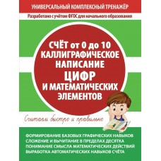  СЧЕТ от 0 до 10. КАЛЛИГРАФИЧЕСКОЕ НАПИСАНИЕ ЦИФР и МАТЕМАТИЧЕСКИХ ЭЛЕМЕНТОВ. Тетрадь-тренажер
