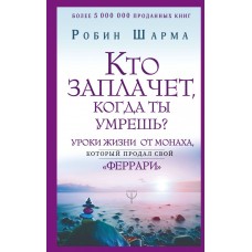 Шарма Р. Кто заплачет, когда ты умрешь? Уроки жизни от монаха, который продал свой «феррари»