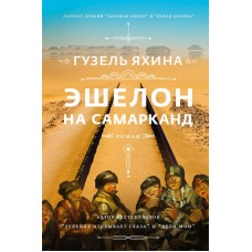 Яхина Г. Эшелон на Самарканд