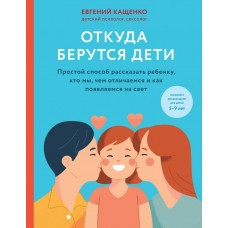 Кащенко Е.А Откуда берутся дети. Простой способ рассказать ребенку, кто мы, чем отличаемся и как появляемся на свет