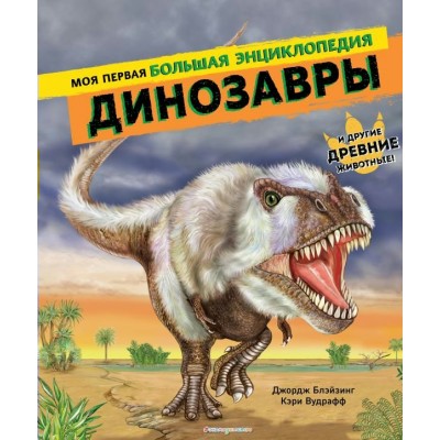 Джордж Блэйзинг Динозавры. Моя первая большая энциклопедия/Кэри Вудрафф