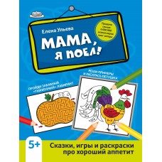 Ульева Е.А. Мама, я поел!: сказки, игры и раскраски про хороший аппетит