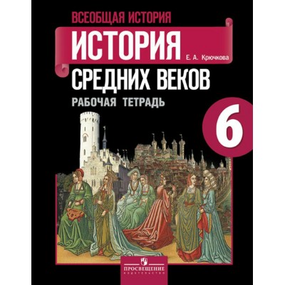 Крючкова/Агибалов История средних веков 6 кл., Рабочая тетрадь