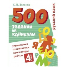 Зеленко С.В. 500 заданий на каникулы. 4 класс Русский язык. Упражнения, головоломки, ребусы, кроссворды